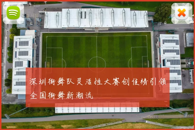 深圳街舞队灵活性大赛创佳绩引领全国街舞新潮流