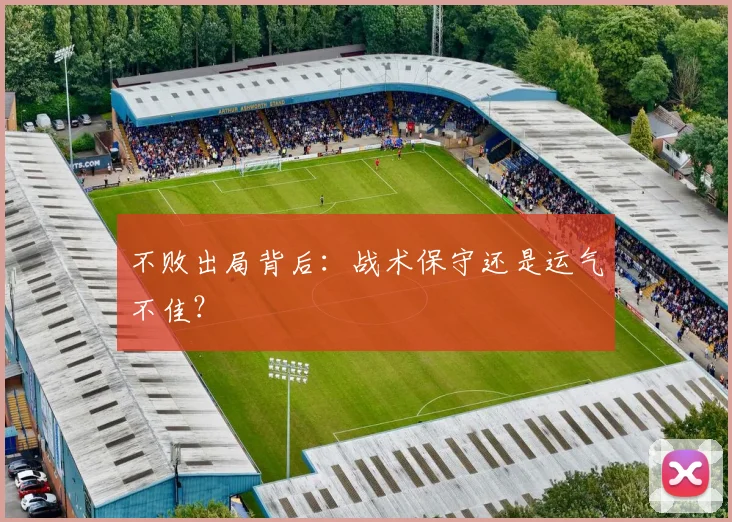 不败出局背后：战术保守还是运气不佳？