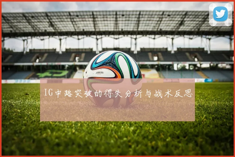 IG中路突破的得失分析与战术反思