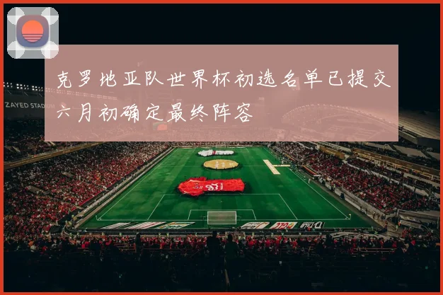 克罗地亚队世界杯初选名单已提交六月初确定最终阵容