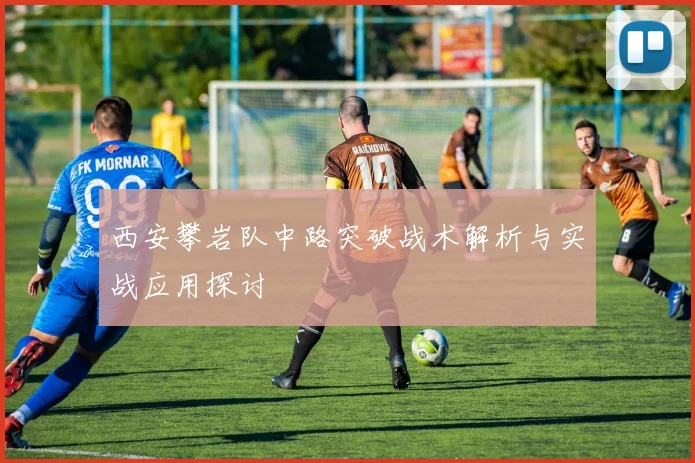 西安攀岩队中路突破战术解析与实战应用探讨